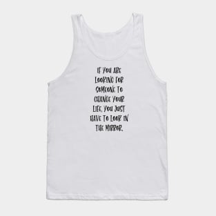 If you are looking for someone to change your life, you just have to look in the mirror. Tank Top